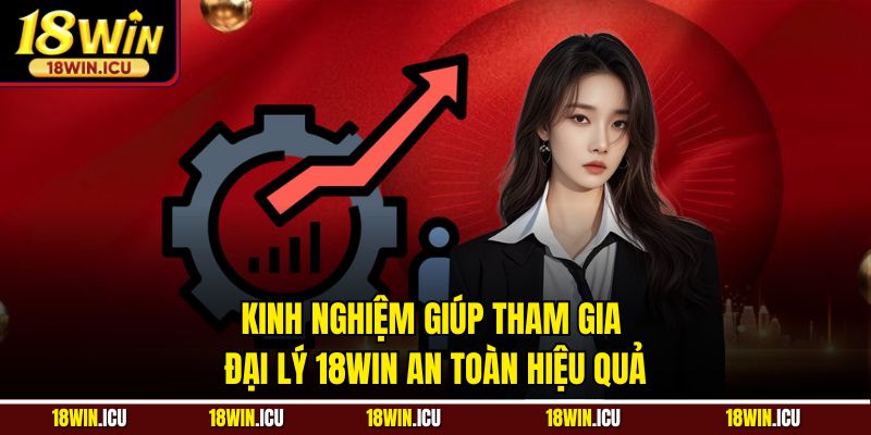 Kinh nghiệm giúp tham gia đại lý 18Win an toàn hiệu quả